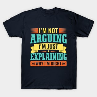 I'm not arguing i'm just explaining why i'm right T-Shirt